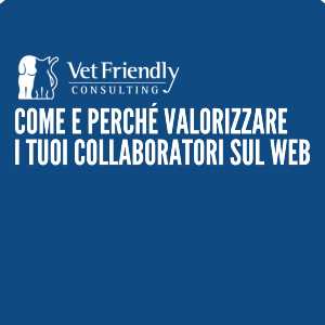 STRUTTURE VETERINARIE: COME E PERCHÉ VALORIZZARE IL PERSONALE SUL WEB